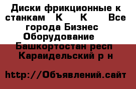  Диски фрикционные к станкам 16К20, 1К62. - Все города Бизнес » Оборудование   . Башкортостан респ.,Караидельский р-н